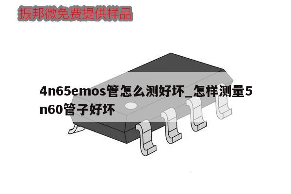 4n65emos管怎么测好坏_怎样测量5n60管子好坏