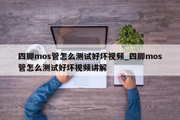四脚mos管怎么测试好坏视频_四脚mos管怎么测试好坏视频讲解