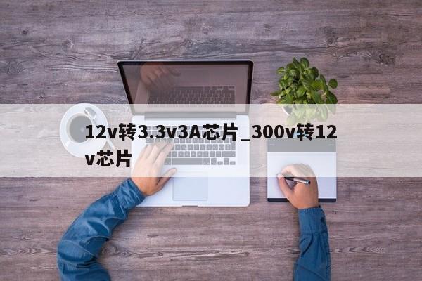 12v转3.3v3A芯片_300v转12v芯片,第1张