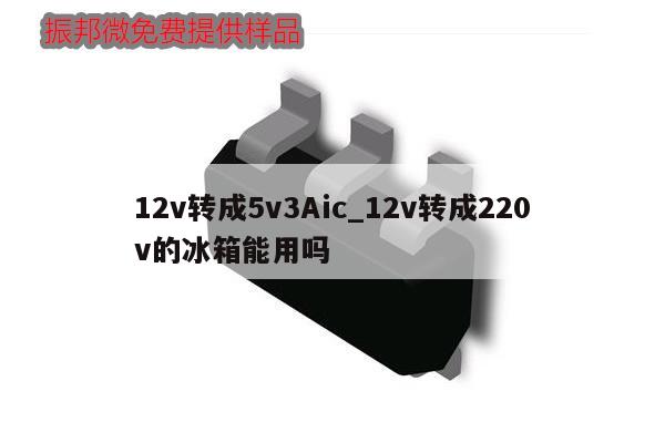12v转成5v3Aic_12v转成220v的冰箱能用吗